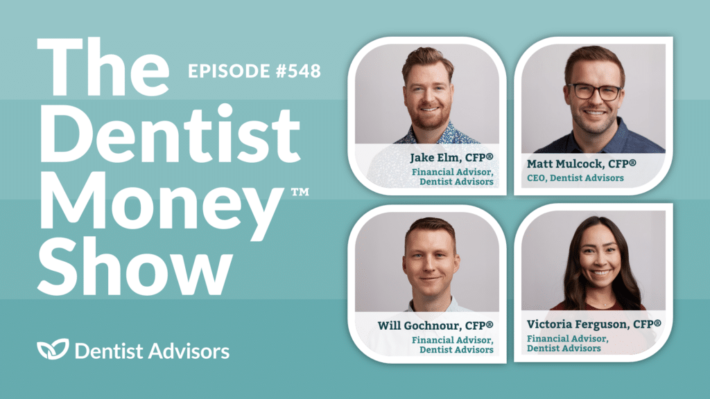 The Dentist Money Show episode #548. With hosts Jake Elm, CFP®, Matt Mulcock, CFP®, Will Gochnour, CFP®, and Victoria Ferguson, CFP®.